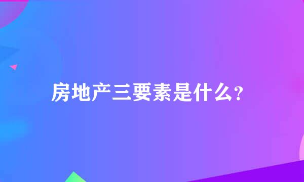 房地产三要素是什么？