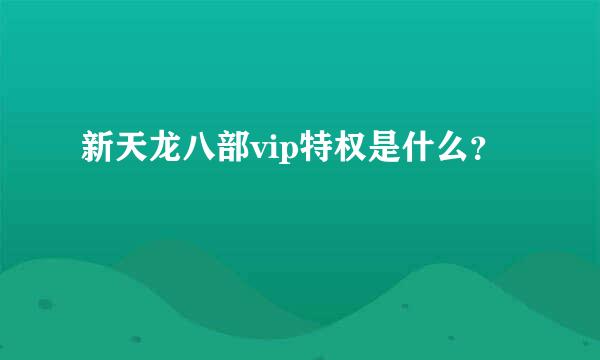 新天龙八部vip特权是什么？