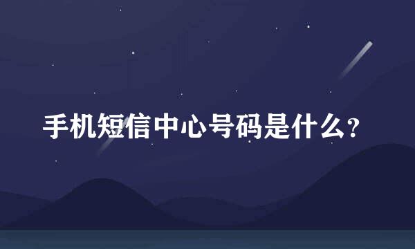 手机短信中心号码是什么？