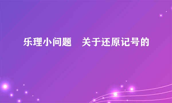 乐理小问题 关于还原记号的