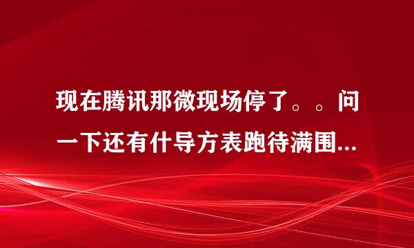 现在腾讯那微现场停了。。问一下还有什导方表跑待满围施行么类似微现场的软件吗？