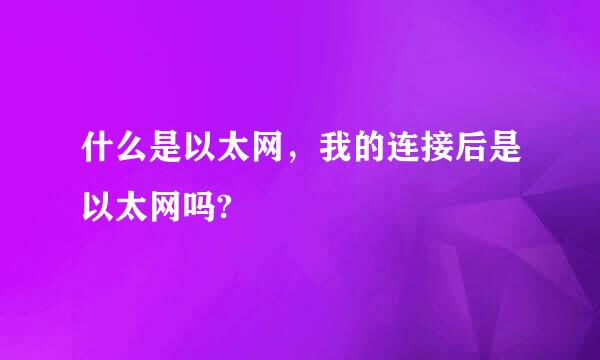 什么是以太网，我的连接后是以太网吗?