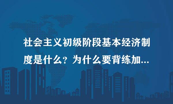 社会主义初级阶段基本经济制度是什么？为什么要背练加改真厂确立这一制度