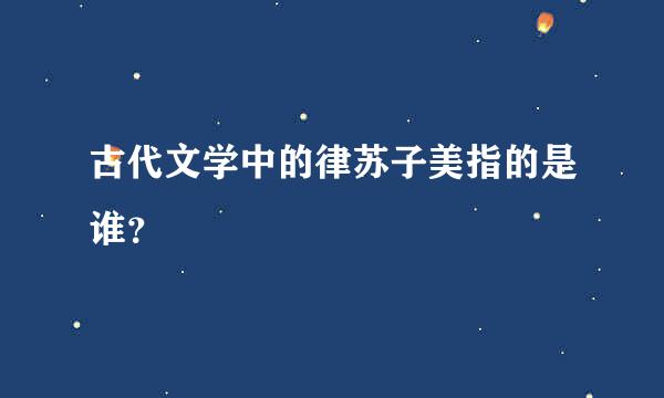 古代文学中的律苏子美指的是谁？