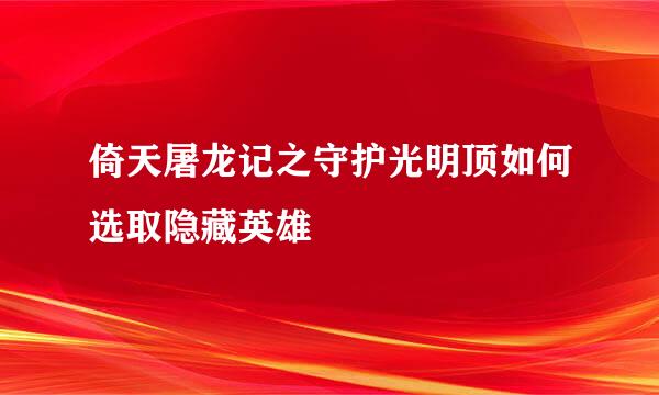 倚天屠龙记之守护光明顶如何选取隐藏英雄