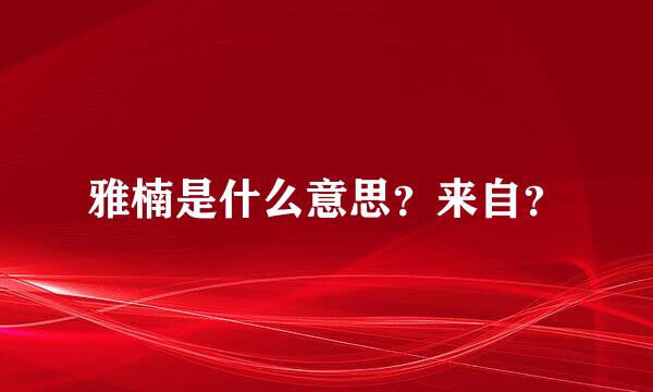 雅楠是什么意思？来自？