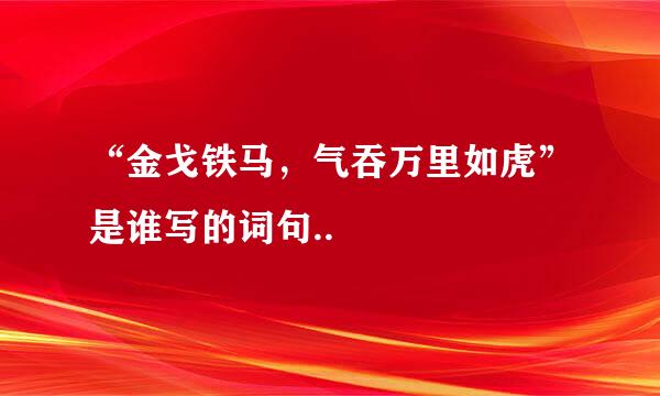 “金戈铁马，气吞万里如虎”是谁写的词句..