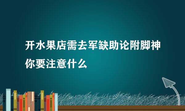 开水果店需去军缺助论附脚神你要注意什么