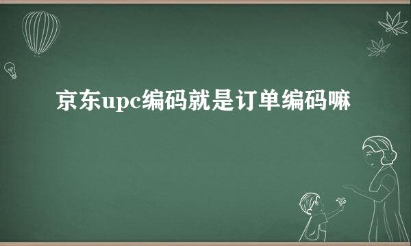 京东upc编码就是订单编码嘛