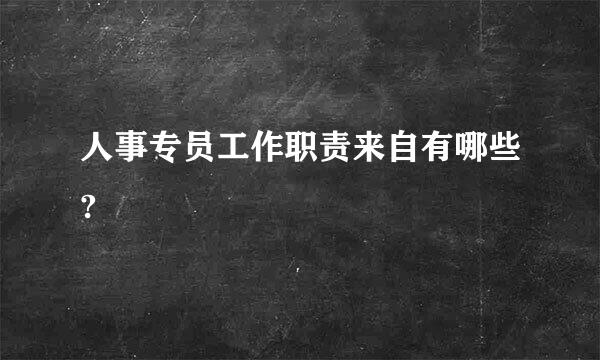 人事专员工作职责来自有哪些?