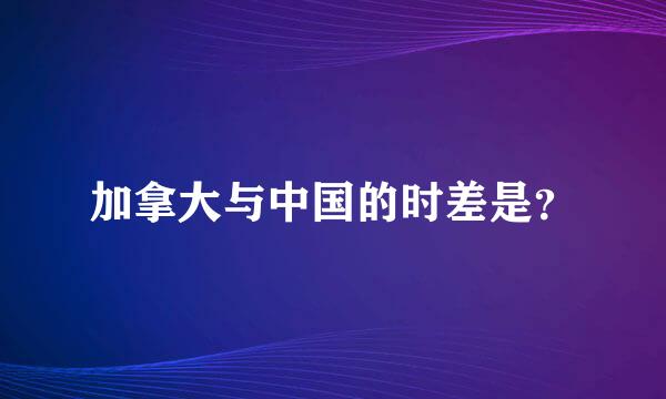 加拿大与中国的时差是？