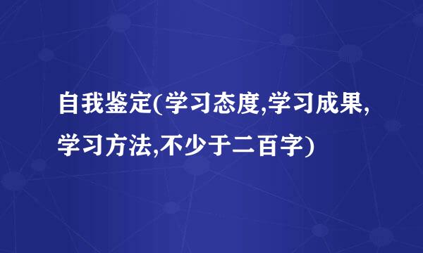 自我鉴定(学习态度,学习成果,学习方法,不少于二百字)