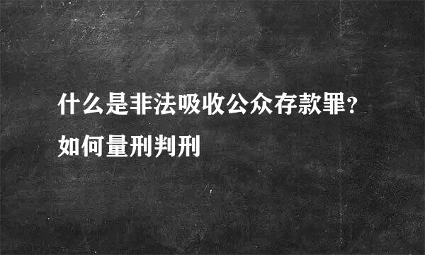 什么是非法吸收公众存款罪？如何量刑判刑