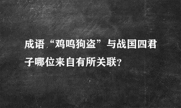 成语“鸡鸣狗盗”与战国四君子哪位来自有所关联？