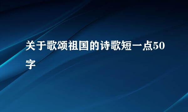 关于歌颂祖国的诗歌短一点50字