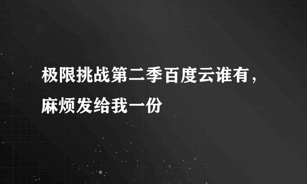 极限挑战第二季百度云谁有，麻烦发给我一份