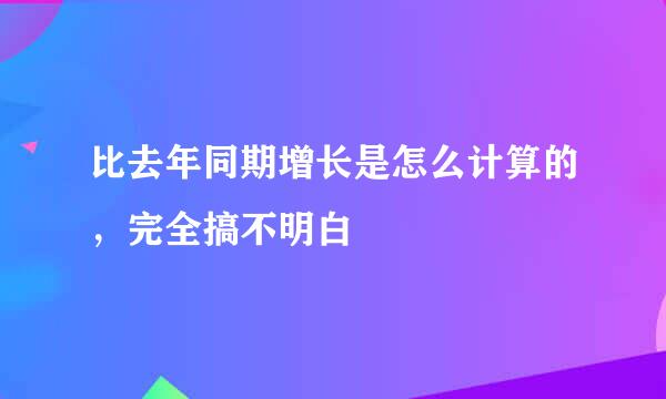 比去年同期增长是怎么计算的，完全搞不明白