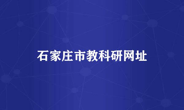 石家庄市教科研网址