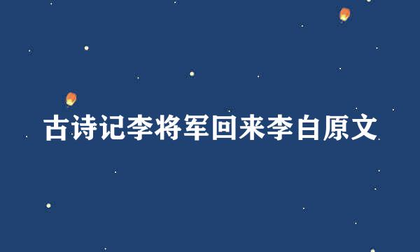 古诗记李将军回来李白原文