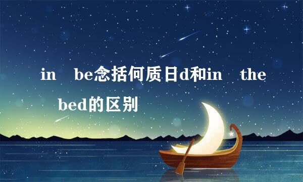 in be念括何质日d和in the bed的区别