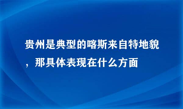 贵州是典型的喀斯来自特地貌，那具体表现在什么方面