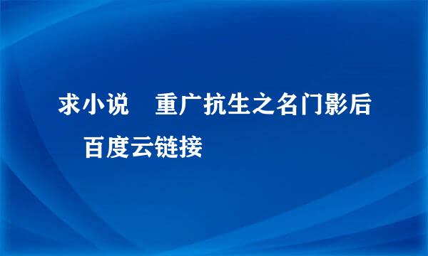 求小说 重广抗生之名门影后 百度云链接