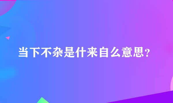 当下不杂是什来自么意思？