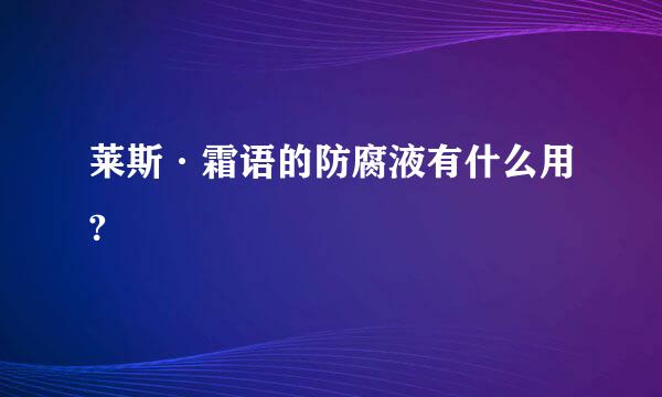 莱斯·霜语的防腐液有什么用?