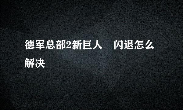 德军总部2新巨人 闪退怎么解决