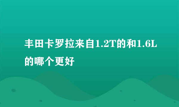 丰田卡罗拉来自1.2T的和1.6L的哪个更好