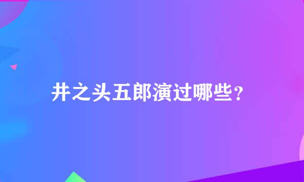 井之头五郎演过哪些？