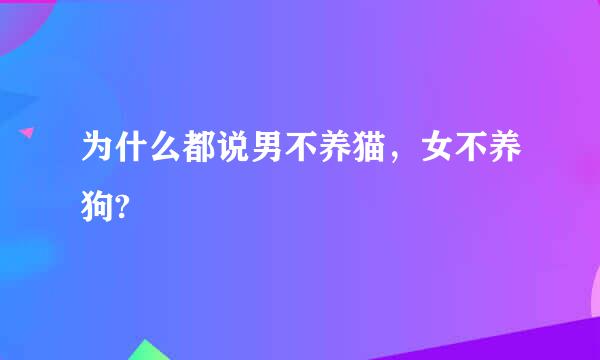 为什么都说男不养猫，女不养狗?