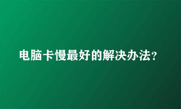 电脑卡慢最好的解决办法？