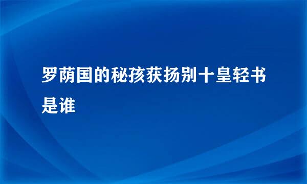 罗荫国的秘孩获扬别十皇轻书是谁