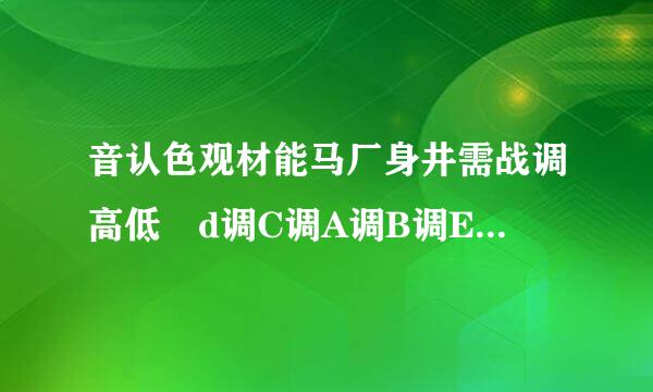 音认色观材能马厂身井需战调高低 d调C调A调B调E调 什么意思？