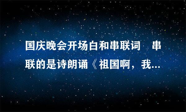 国庆晚会开场白和串联词 串联的是诗朗诵《祖国啊，我亲爱的来自祖国》和歌曲《走360问答进新时代》