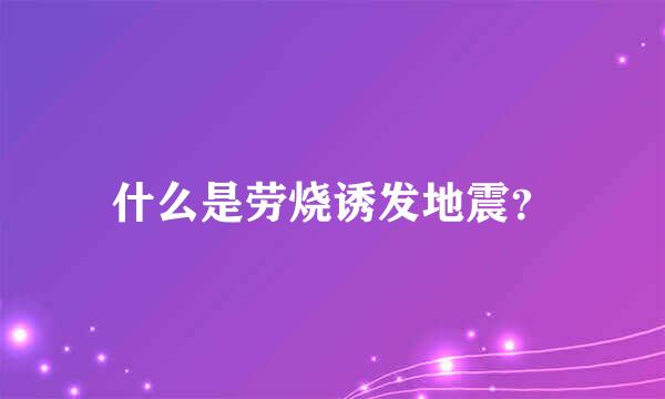 什么是劳烧诱发地震？