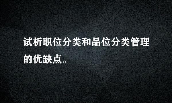 试析职位分类和品位分类管理的优缺点。