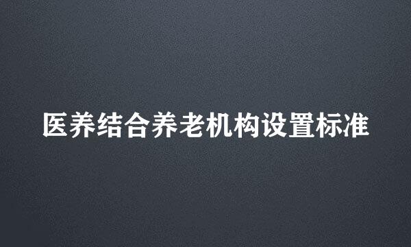 医养结合养老机构设置标准