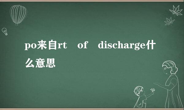 po来自rt of discharge什么意思