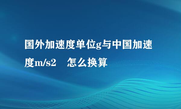 国外加速度单位g与中国加速度m/s2 怎么换算