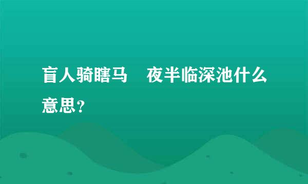 盲人骑瞎马 夜半临深池什么意思？