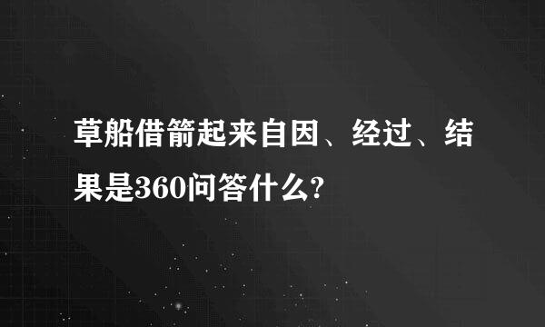 草船借箭起来自因、经过、结果是360问答什么?