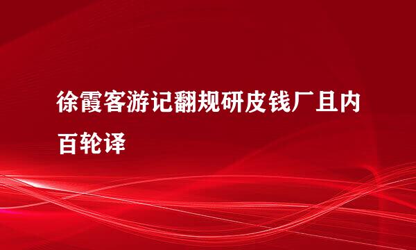 徐霞客游记翻规研皮钱厂且内百轮译