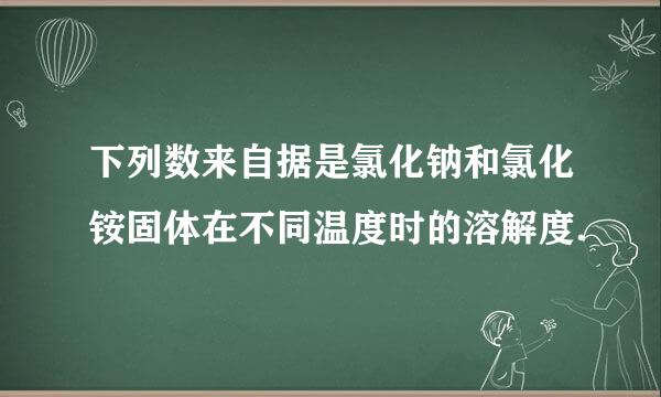 下列数来自据是氯化钠和氯化铵固体在不同温度时的溶解度．