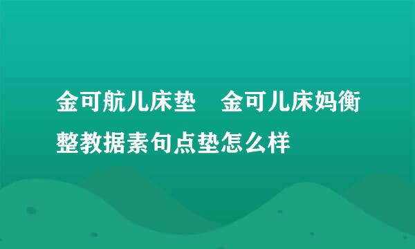 金可航儿床垫 金可儿床妈衡整教据素句点垫怎么样