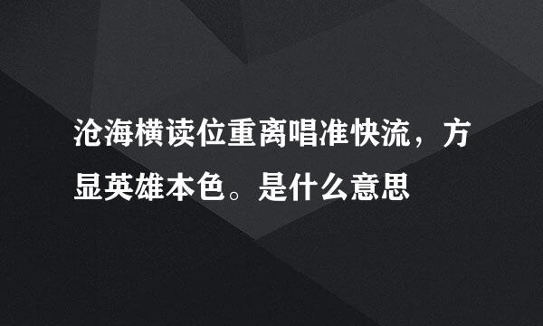 沧海横读位重离唱准快流，方显英雄本色。是什么意思