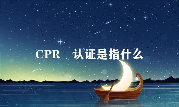 CPR 认证是指什么