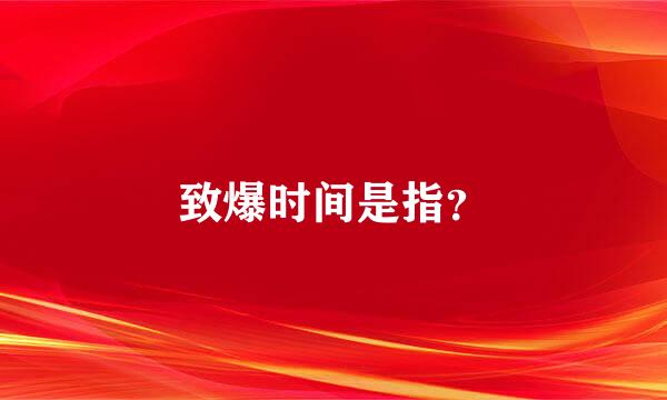 致爆时间是指？