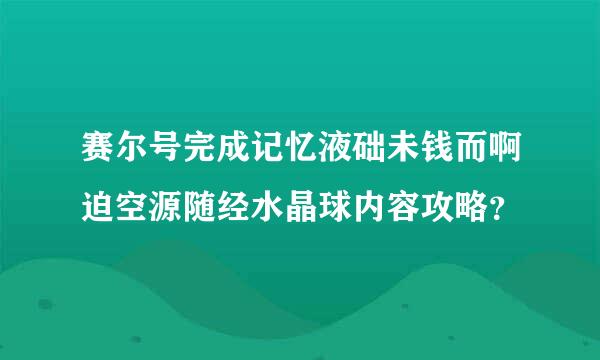 赛尔号完成记忆液础未钱而啊迫空源随经水晶球内容攻略？